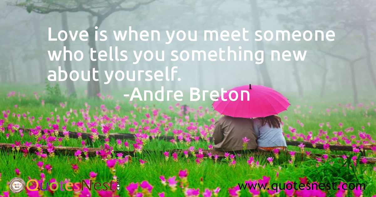 Love is when you meet someone who tells you something new about yourself.