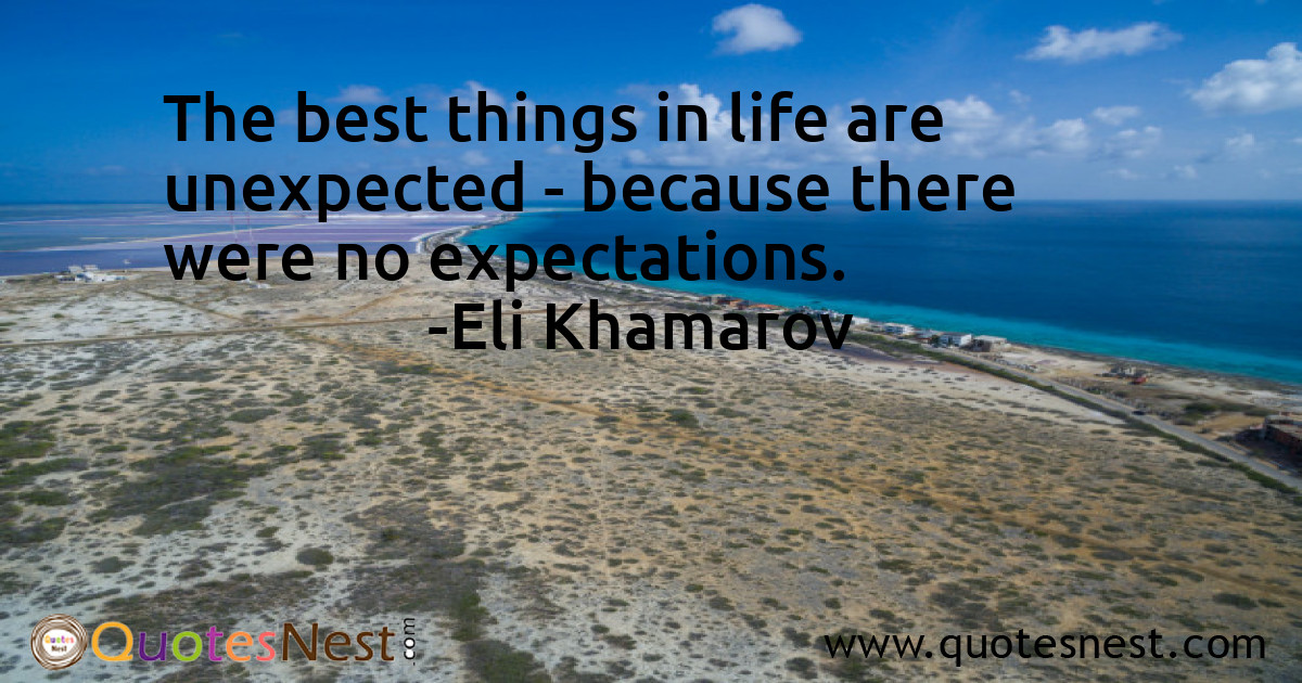 The best things in life are unexpected - because there were no expectations.