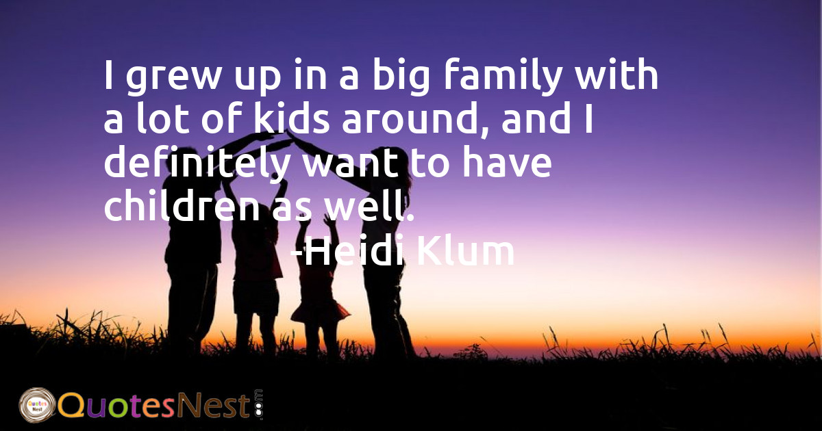 I grew up in a big family with a lot of kids around, and I definitely want to have children as well.