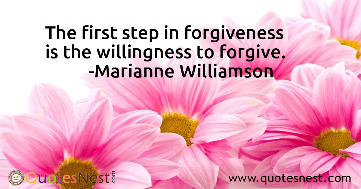 The first step in forgiveness is the willingness to forgive.