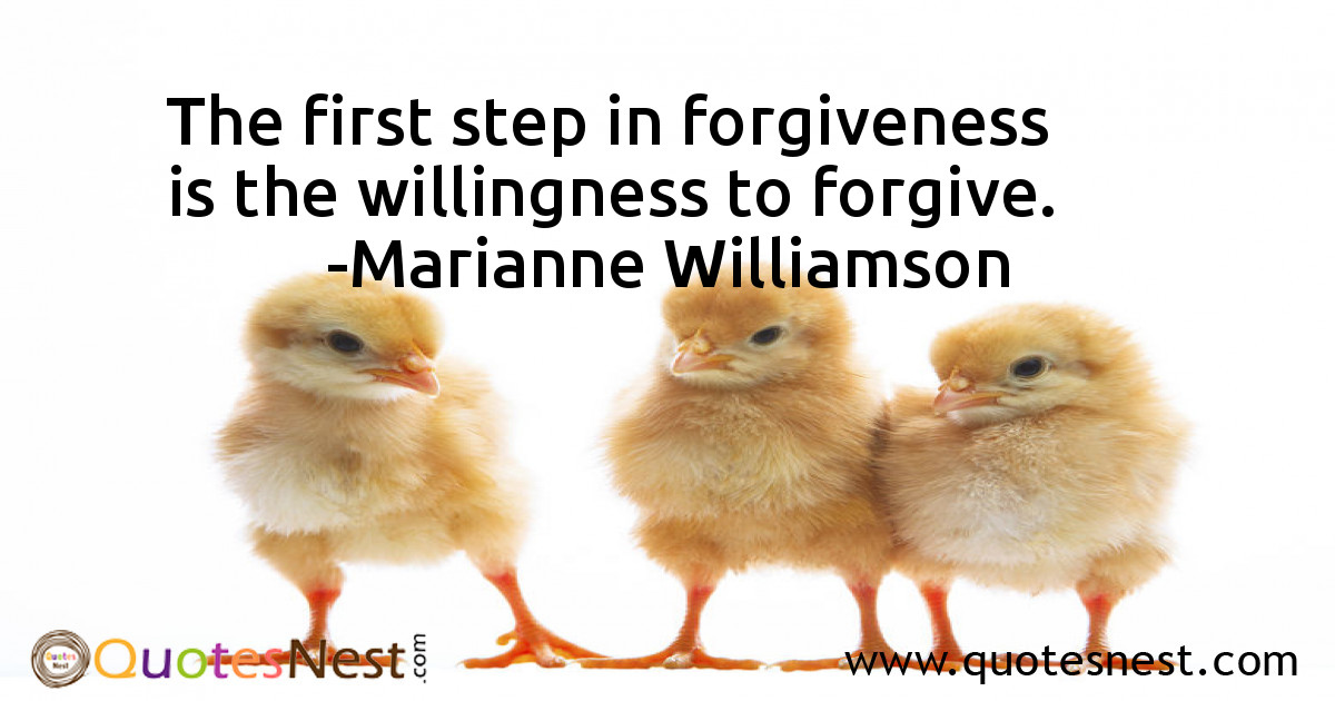 The first step in forgiveness is the willingness to forgive.