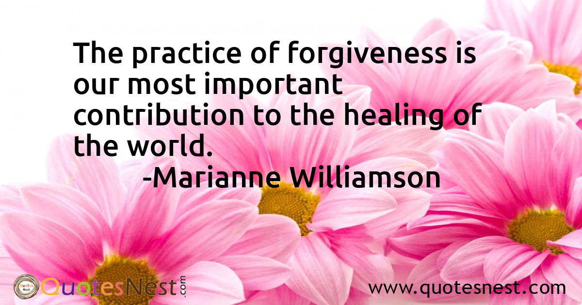 The practice of forgiveness is our most important contribution to the healing of the world.
