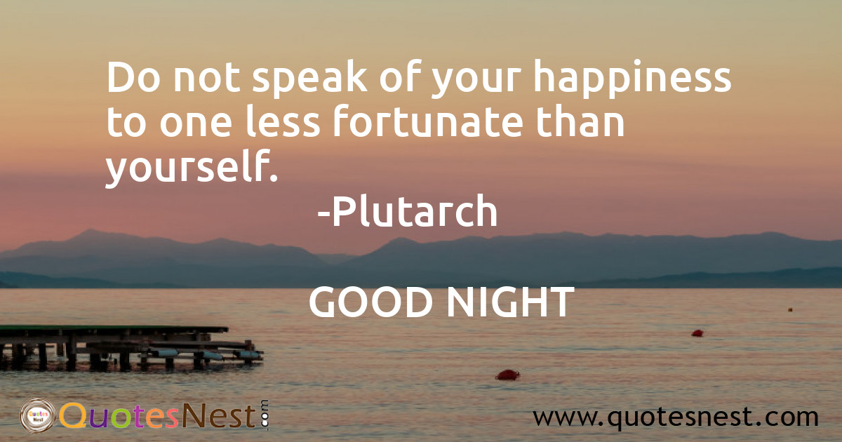 Do not speak of your happiness to one less fortunate than yourself.