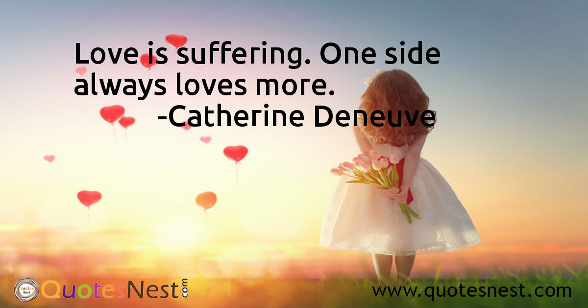 Love is suffering. One side always loves more.