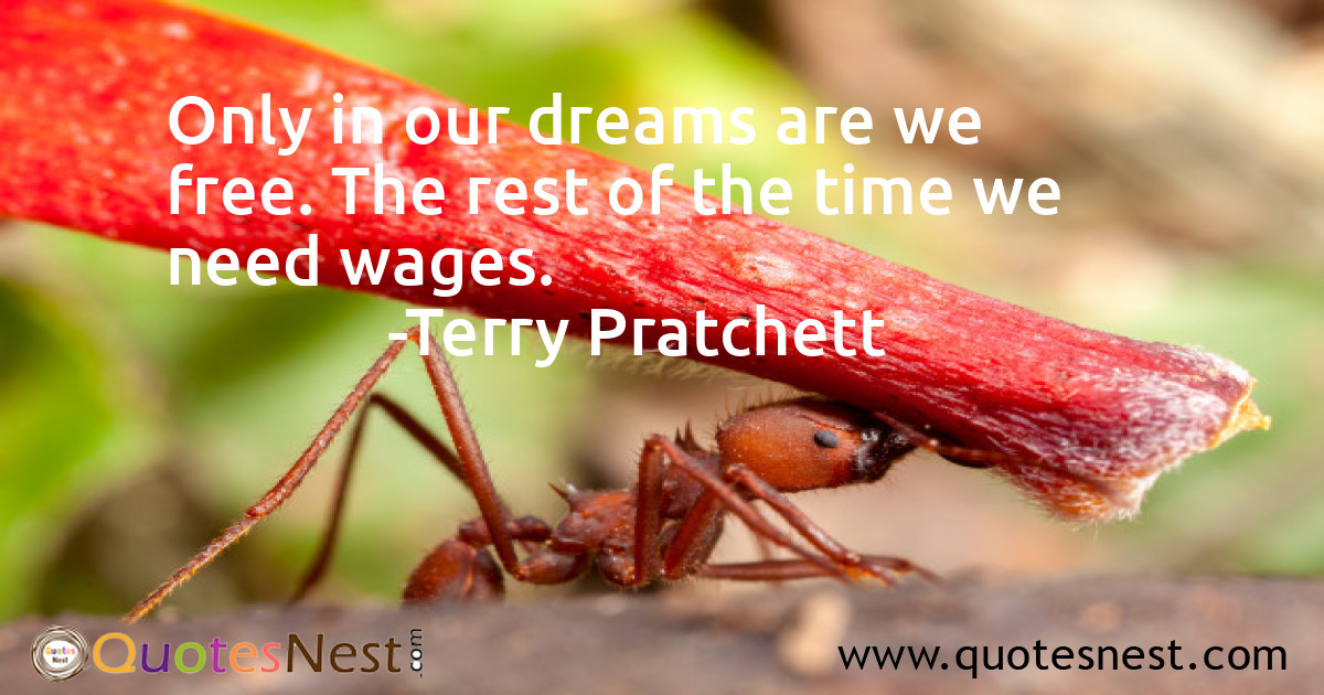 Only in our dreams are we free. The rest of the time we need wages.