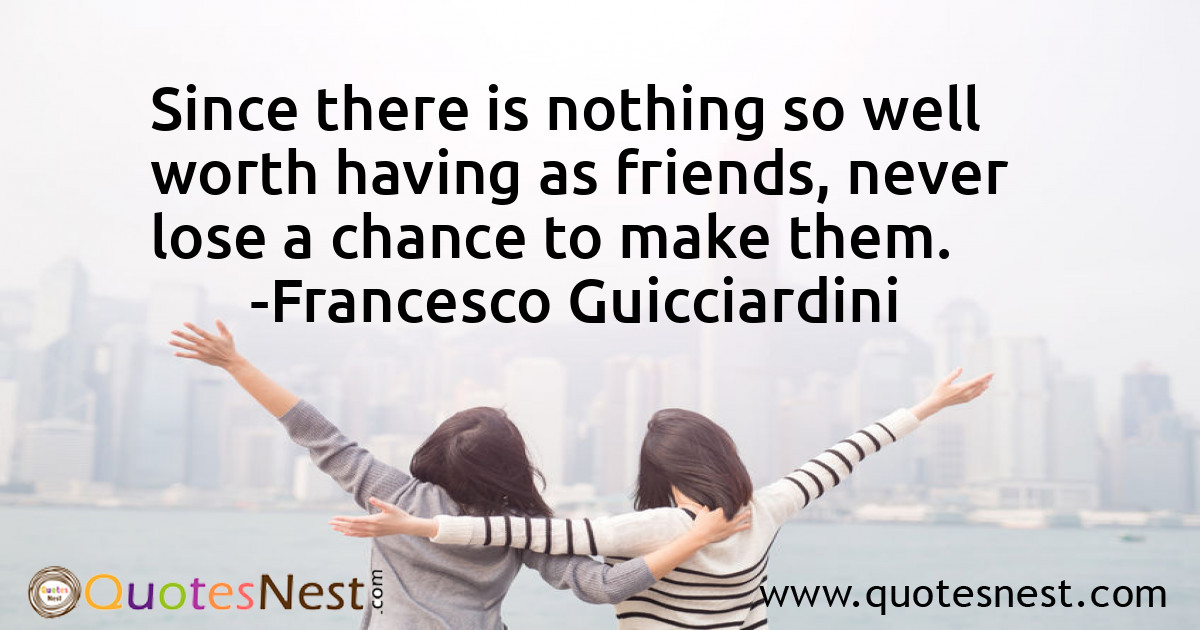 Since there is nothing so well worth having as friends, never lose a chance to make them.