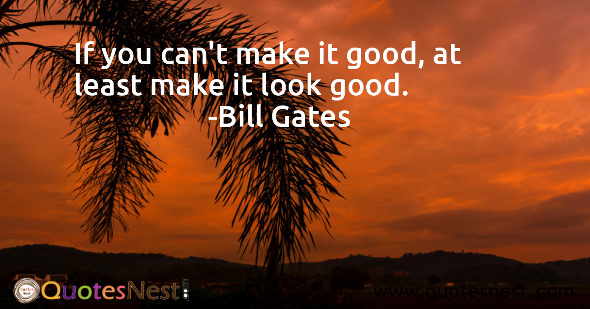 Bill Gates Quote: “If you can't make it good, at least make it look good.”