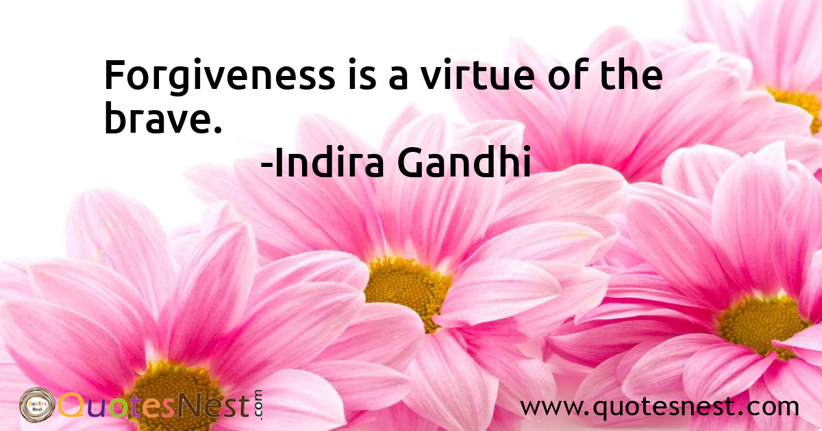 Forgiveness is a virtue of the brave.