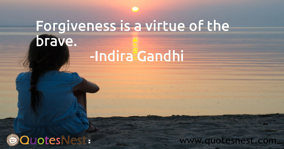 Forgiveness is a virtue of the brave.