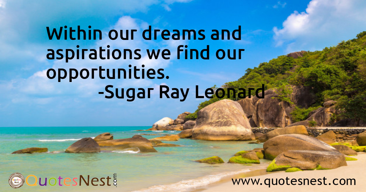Within our dreams and aspirations we find our opportunities.