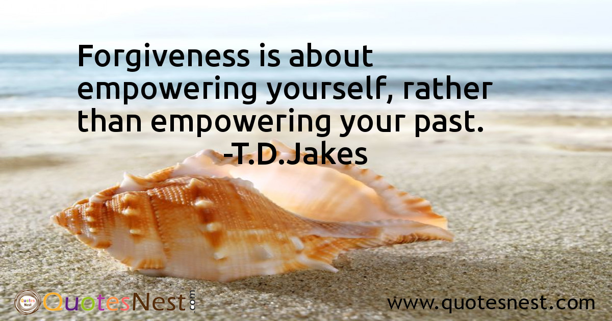 Forgiveness is about empowering yourself, rather than empowering your past.