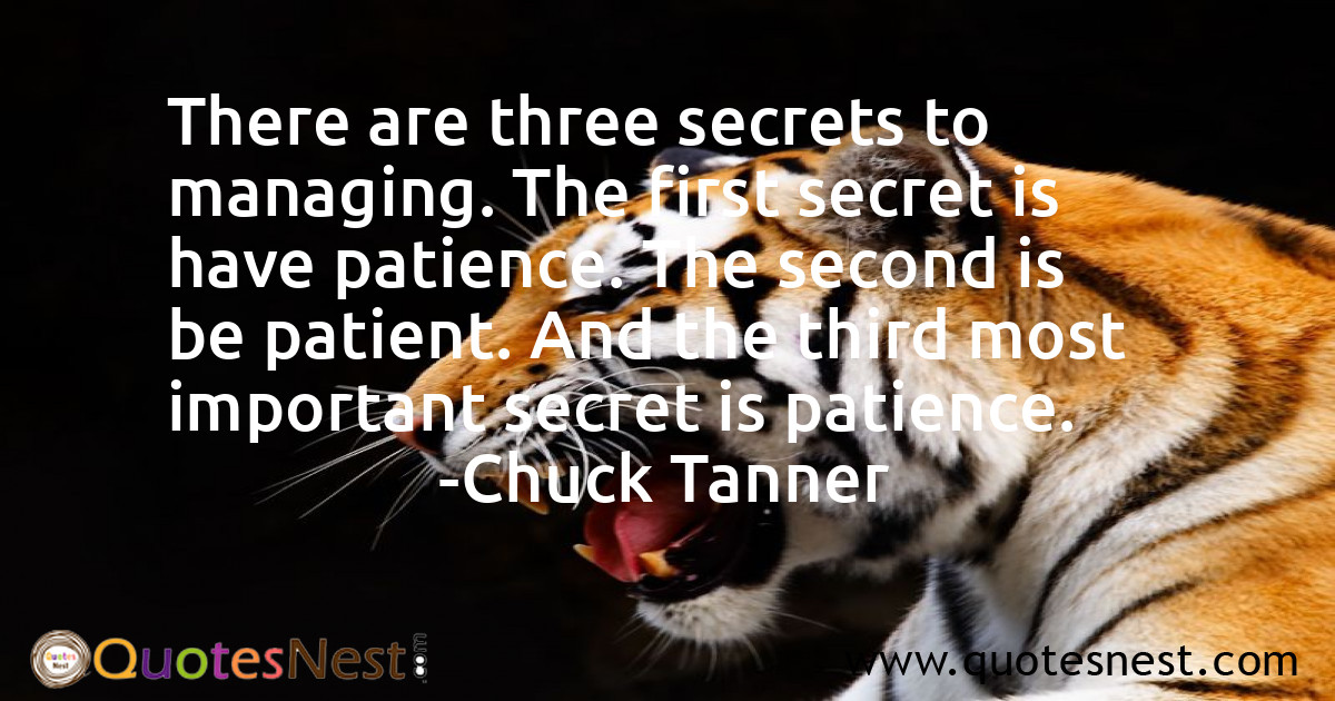 There are three secrets to managing. The first secret is have patience. The second is be patient. And the third most important secret is patience.