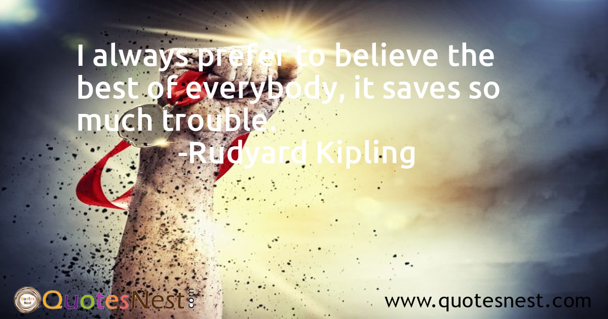 I always prefer to believe the best of everybody, it saves so much trouble.
