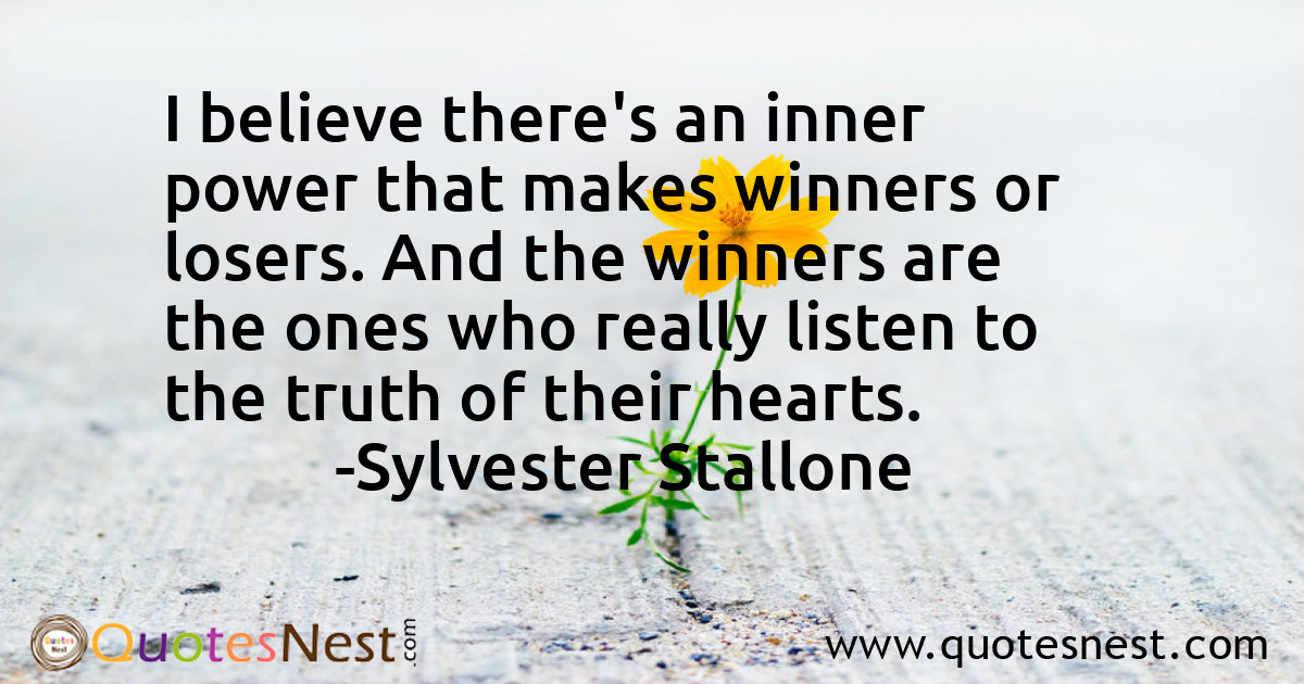 I believe there's an inner power that makes winners or losers. And the winners are the ones who really listen to the truth of their hearts.