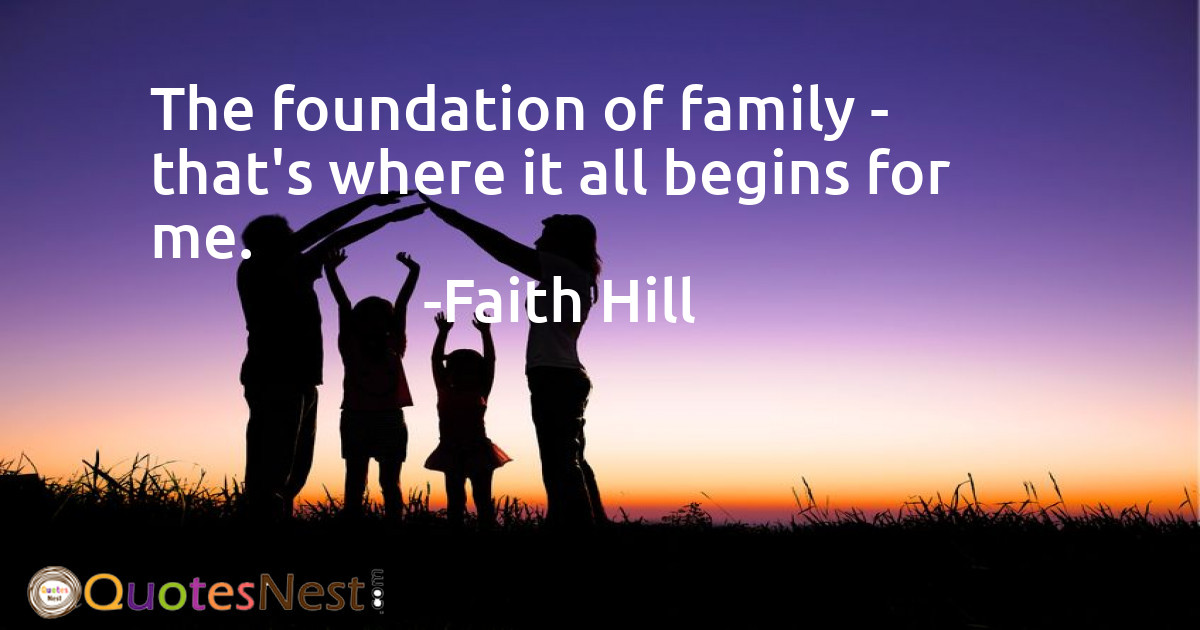 The foundation of family - that's where it all begins for me.