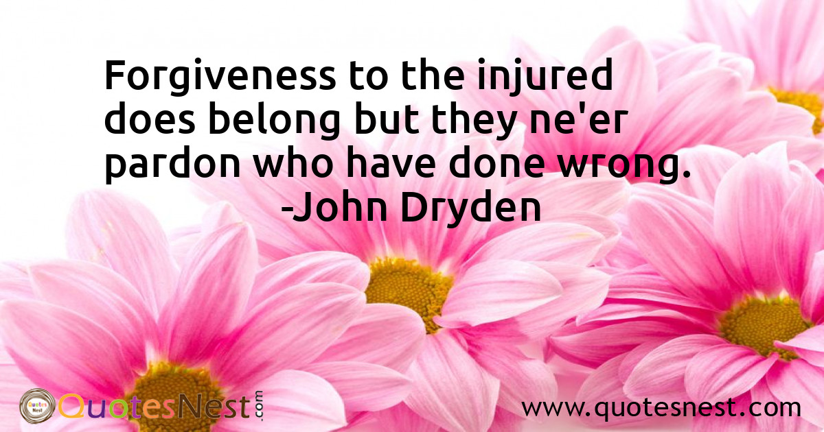 Forgiveness to the injured does belong but they ne'er pardon who have done wrong.