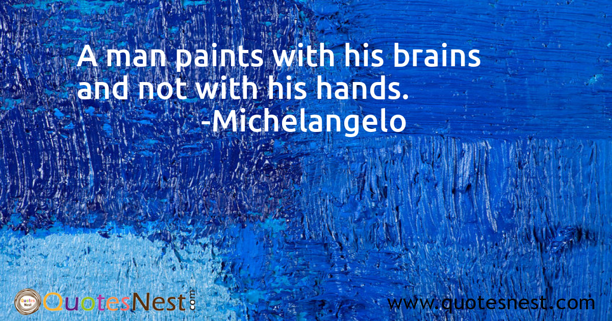 A man paints with his brains and not with his hands.