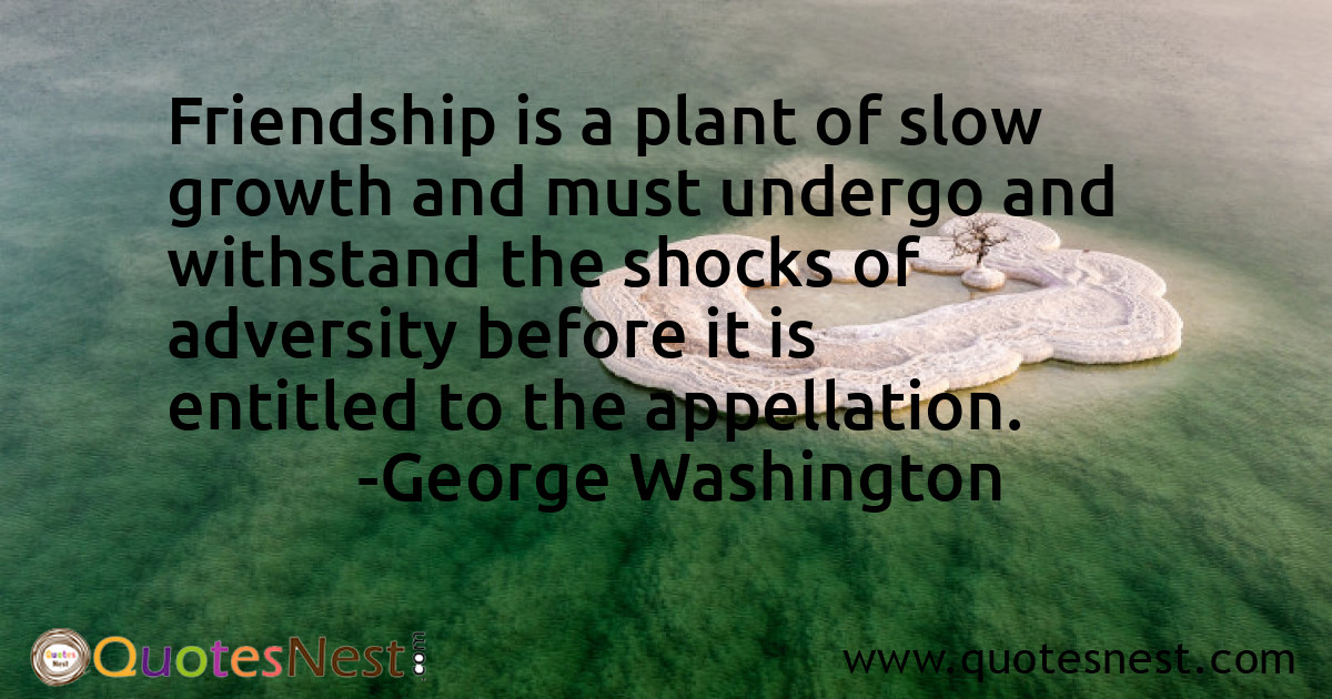 Friendship is a plant of slow growth and must undergo and withstand the shocks of adversity before it is entitled to the appellation.