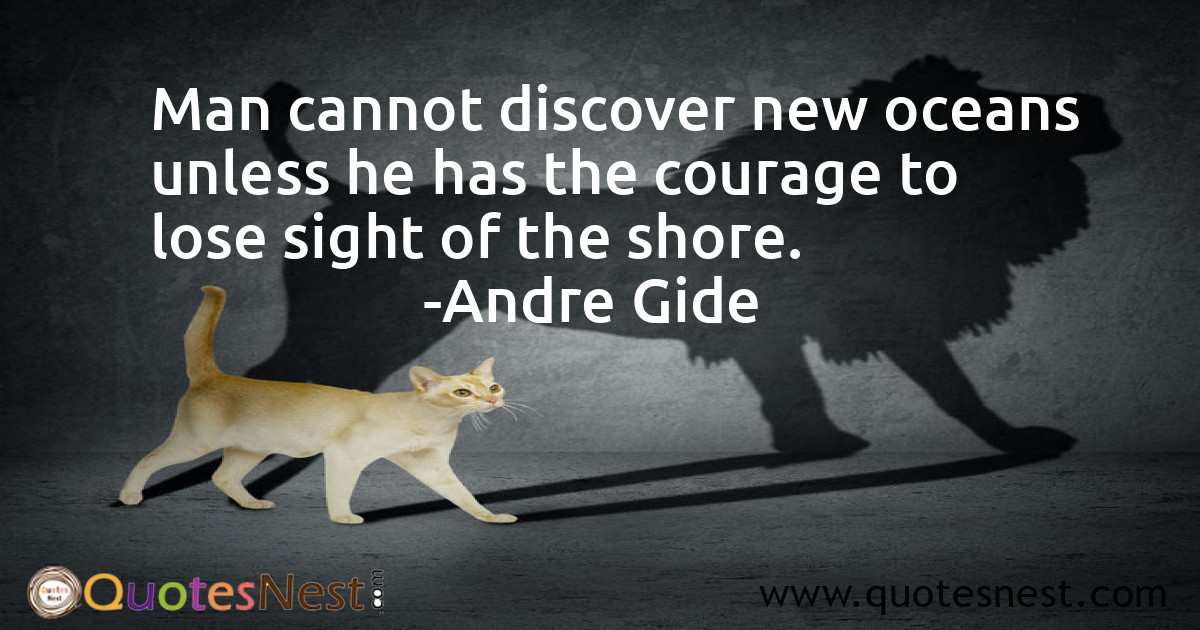 Man cannot discover new oceans unless he has the courage to lose sight of the shore.