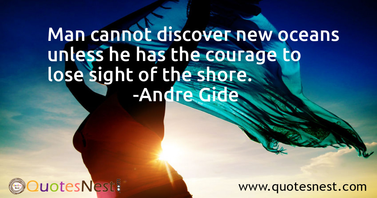 Man cannot discover new oceans unless he has the courage to lose sight of the shore.