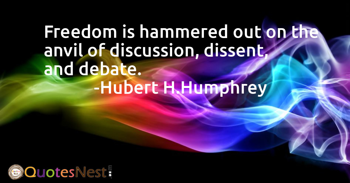 Freedom is hammered out on the anvil of discussion, dissent, and debate.