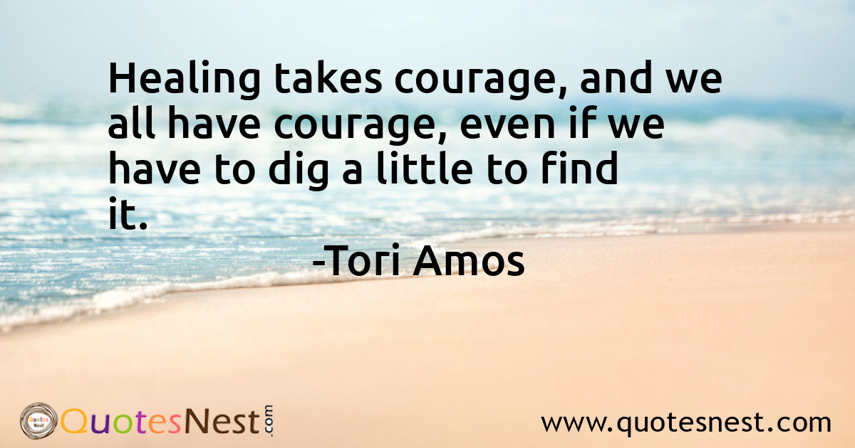 Healing takes courage, and we all have courage, even if we have to dig a little to find it.