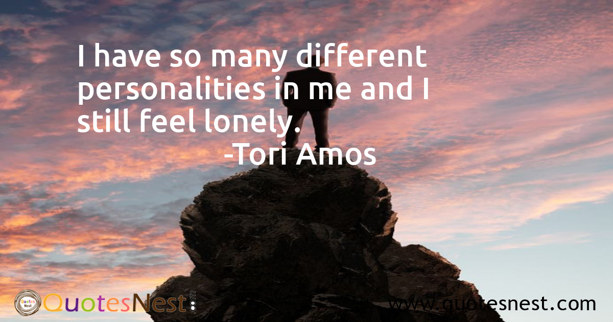 I have so many different personalities in me and I still feel lonely.