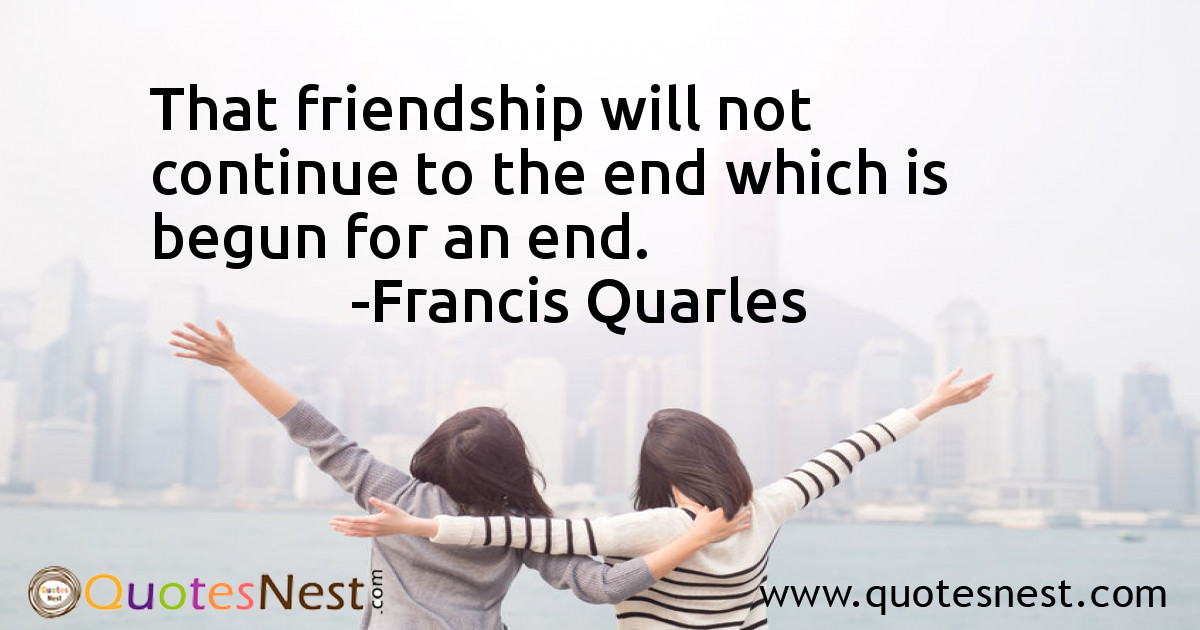 That friendship will not continue to the end which is begun for an end.