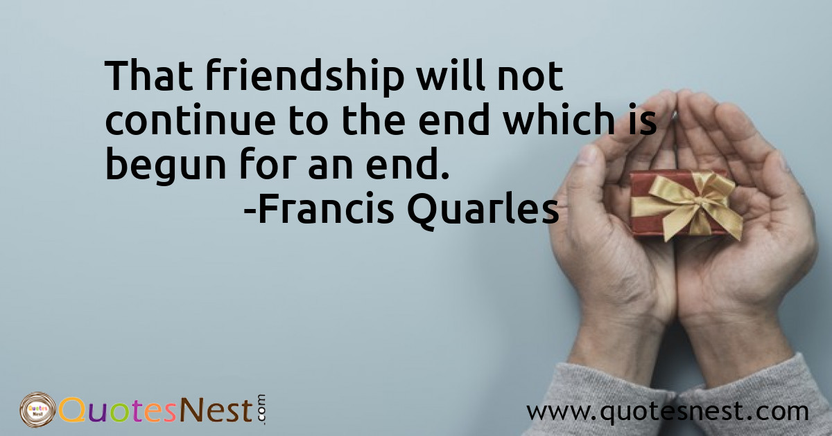That friendship will not continue to the end which is begun for an end.