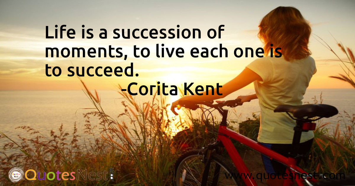 Life is a succession of moments, to live each one is to succeed.