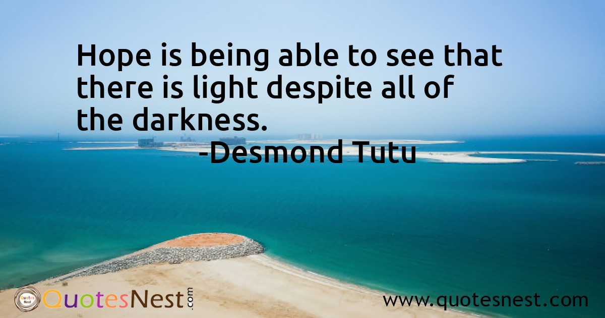Hope is being able to see that there is light despite all of the darkness.