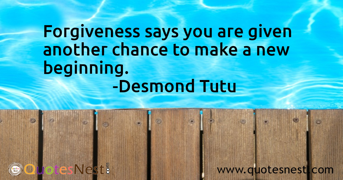 Forgiveness says you are given another chance to make a new beginning.