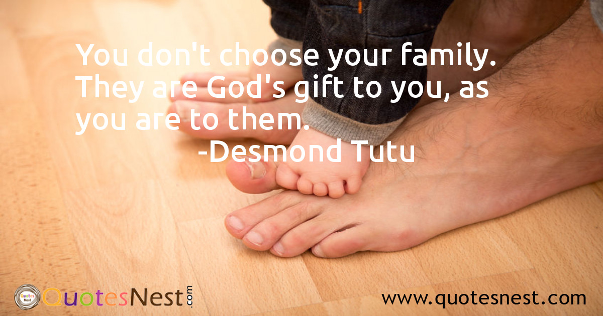 You don't choose your family. They are God's gift to you, as you are to them.