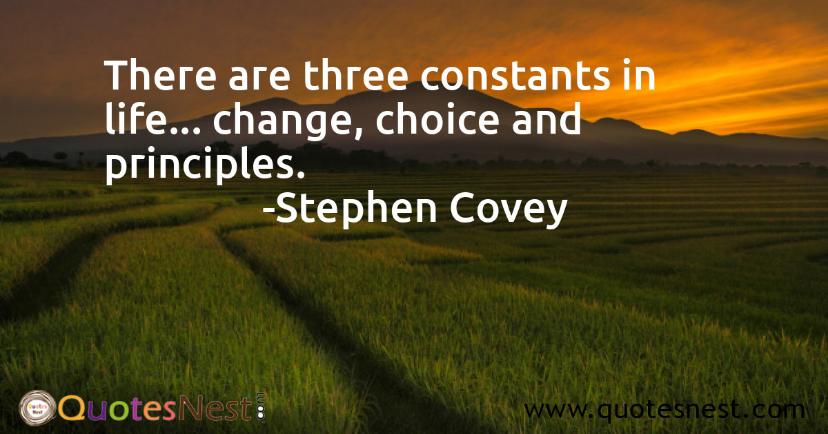 There are three constants in life... change, choice and principles.