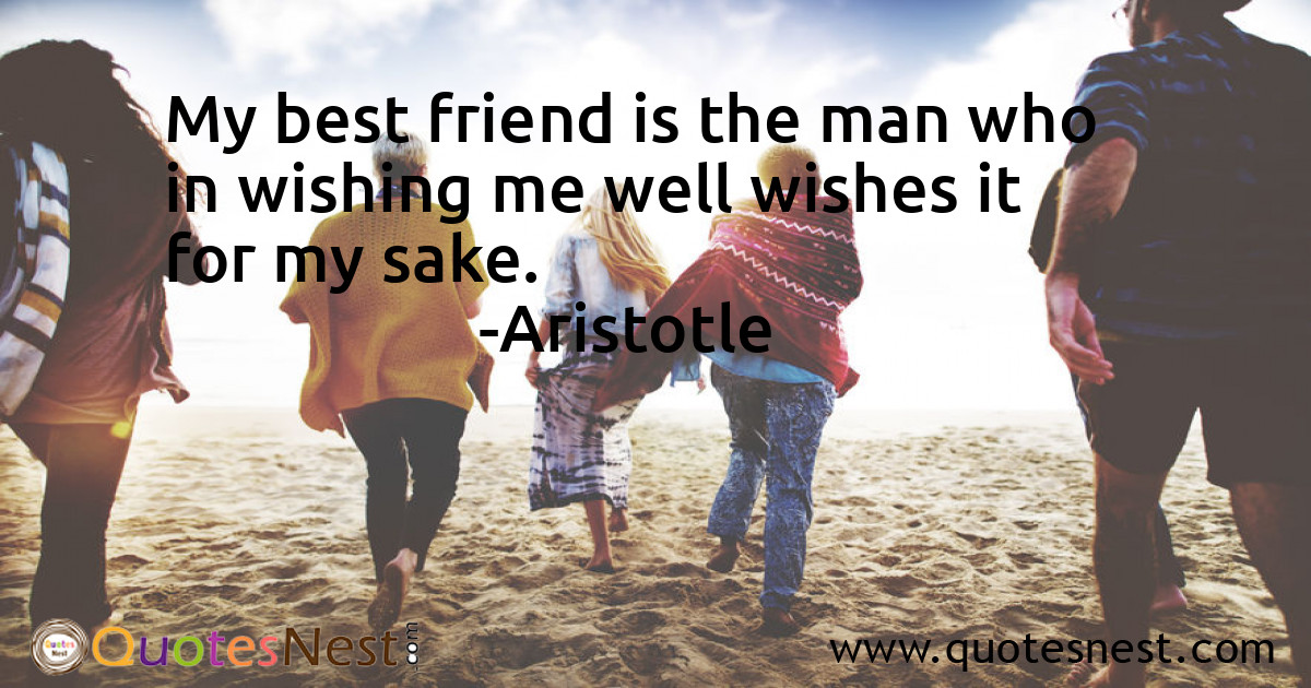 My best friend is the man who in wishing me well wishes it for my sake.