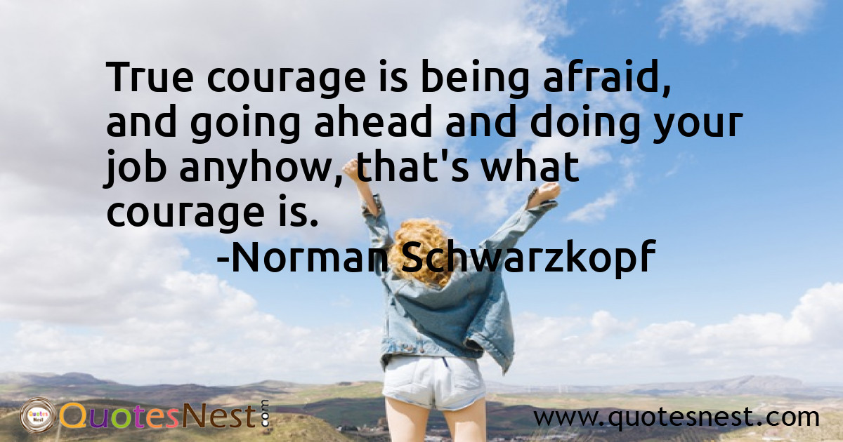 True courage is being afraid, and going ahead and doing your job anyhow, that's what courage is.