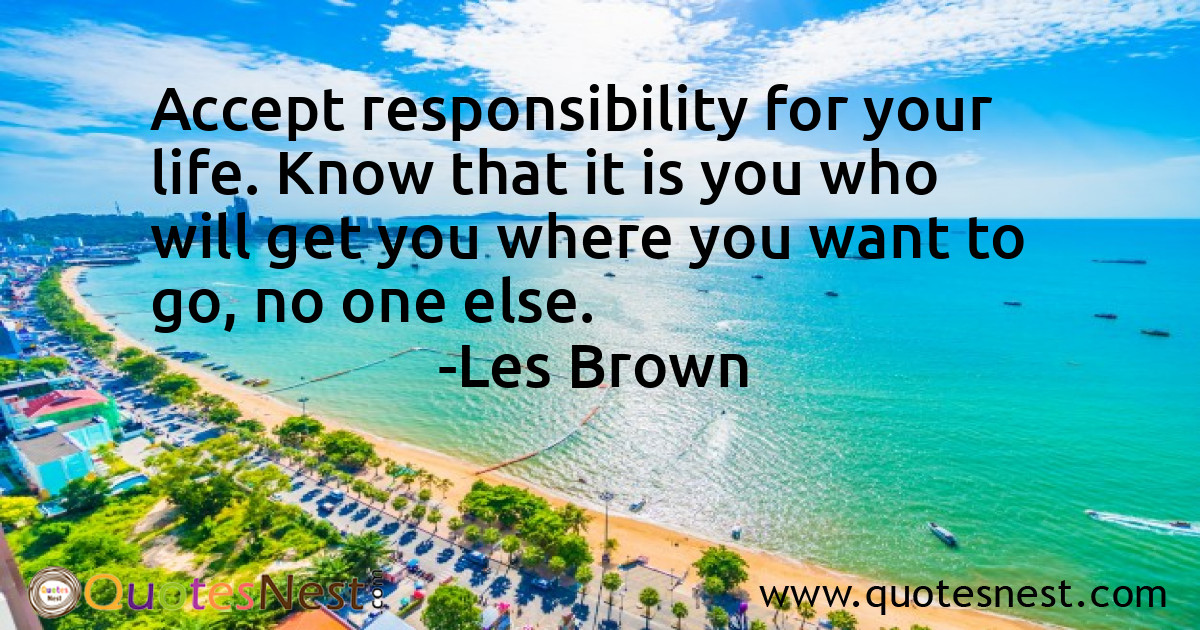 Accept responsibility for your life. Know that it is you who will get you where you want to go, no one else.