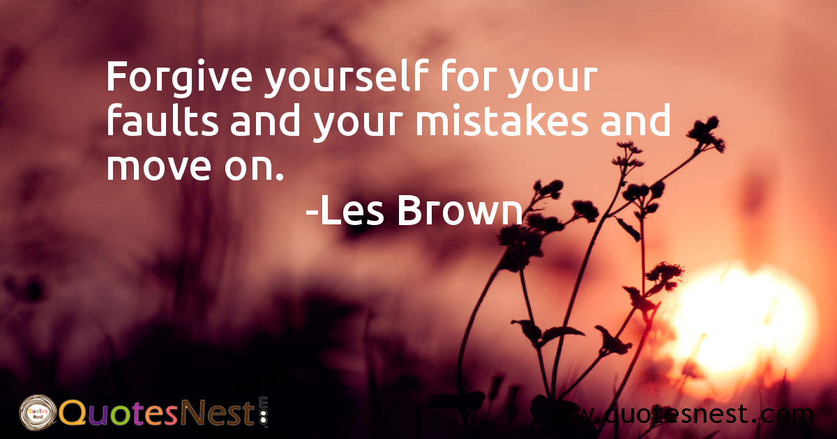 Forgive yourself for your faults and your mistakes and move on.