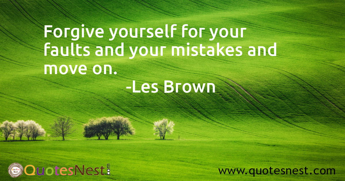 Forgive yourself for your faults and your mistakes and move on.