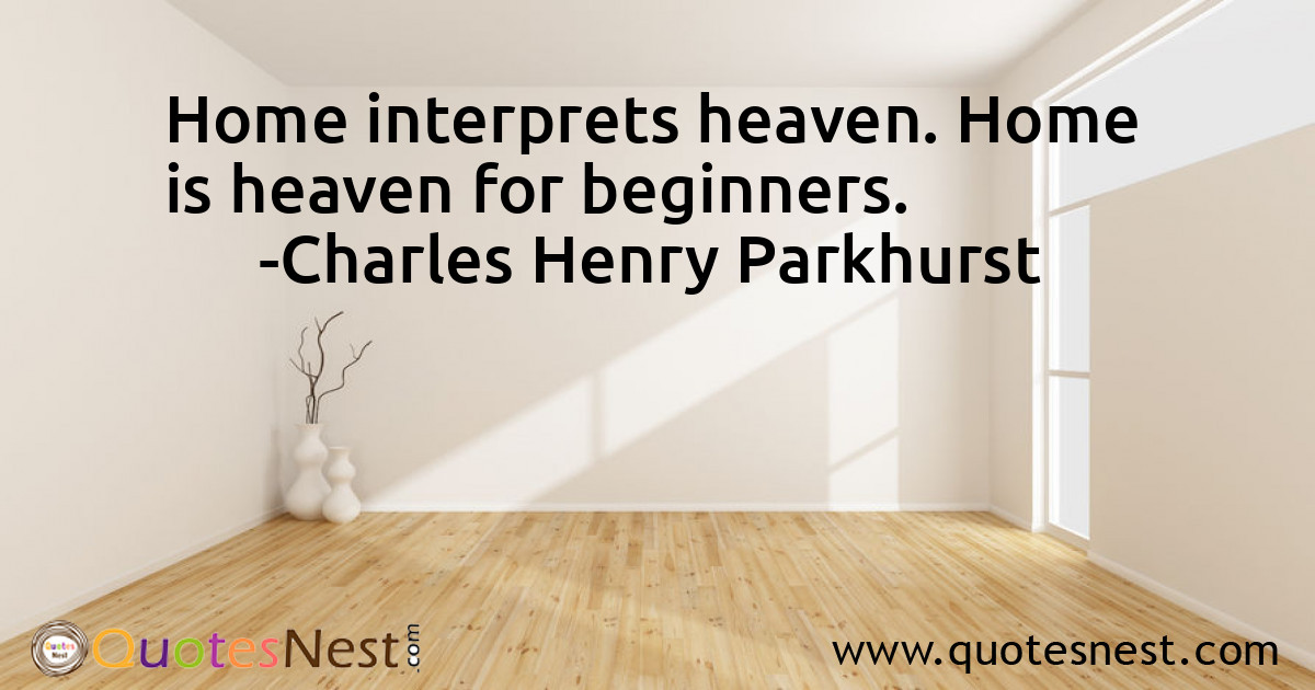 Home interprets heaven. Home is heaven for beginners.