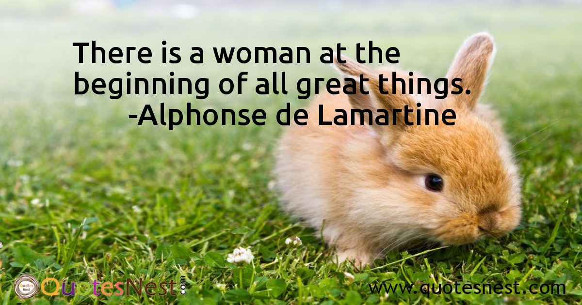 There is a woman at the beginning of all great things.