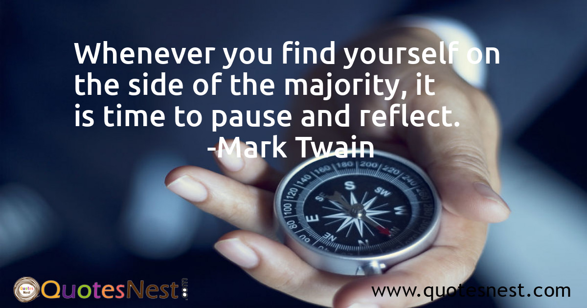 Whenever you find yourself on the side of the majority, it is time to pause and reflect.