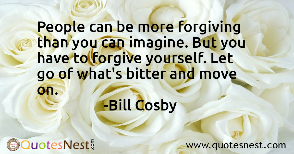 People can be more forgiving than you can imagine. But you have to forgive yourself. Let go of what's bitter and move on.