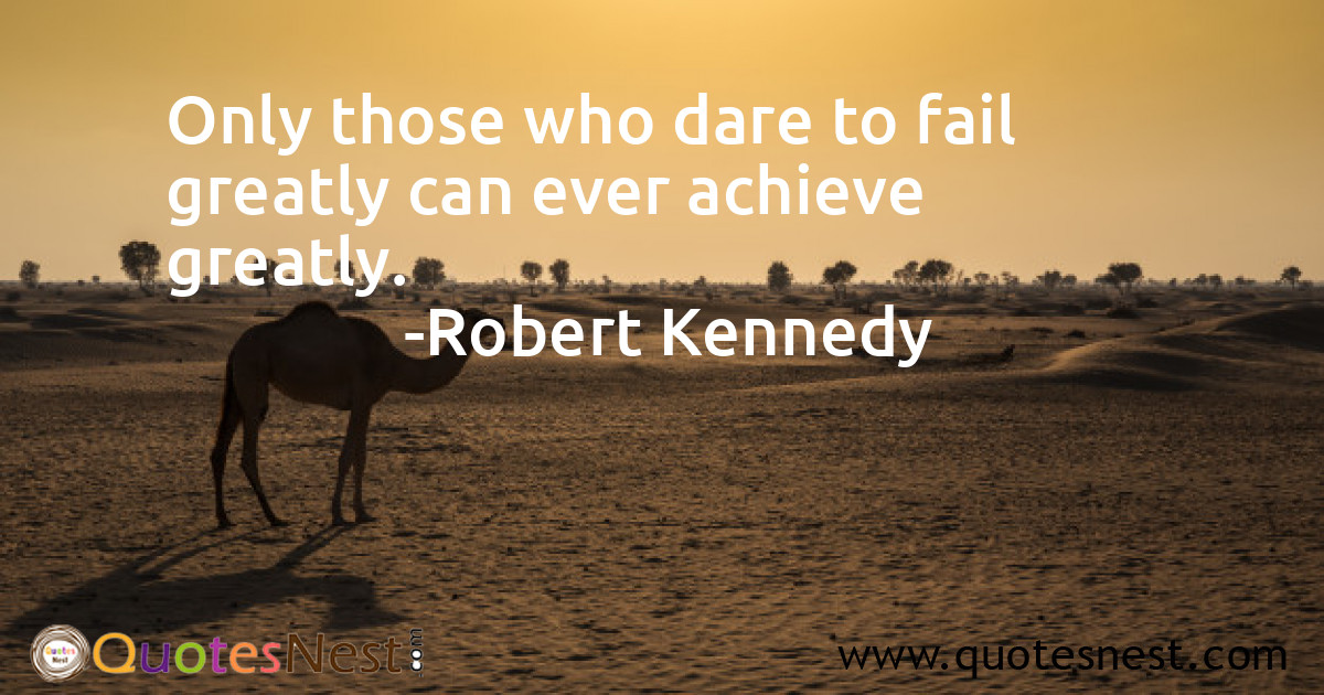 Only those who dare to fail greatly can ever achieve greatly.