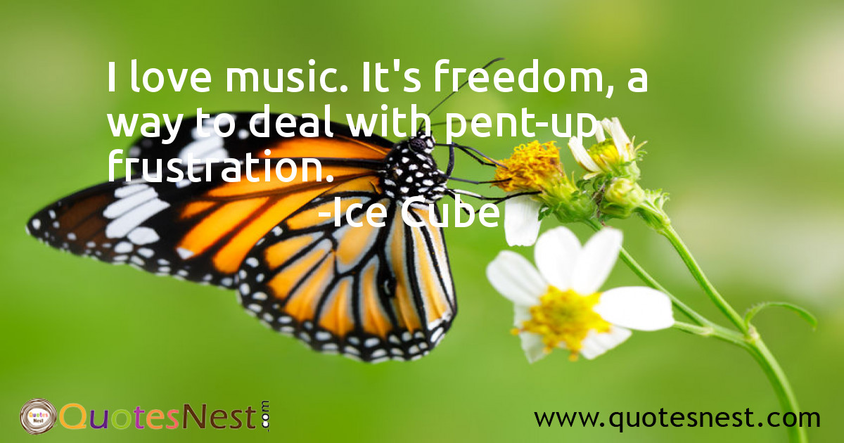 I love music. It's freedom, a way to deal with pent-up frustration.