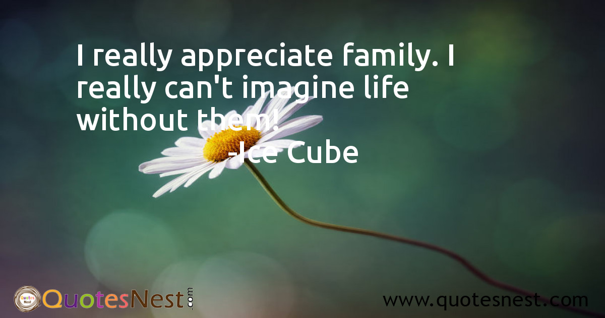 I really appreciate family. I really can't imagine life without them!