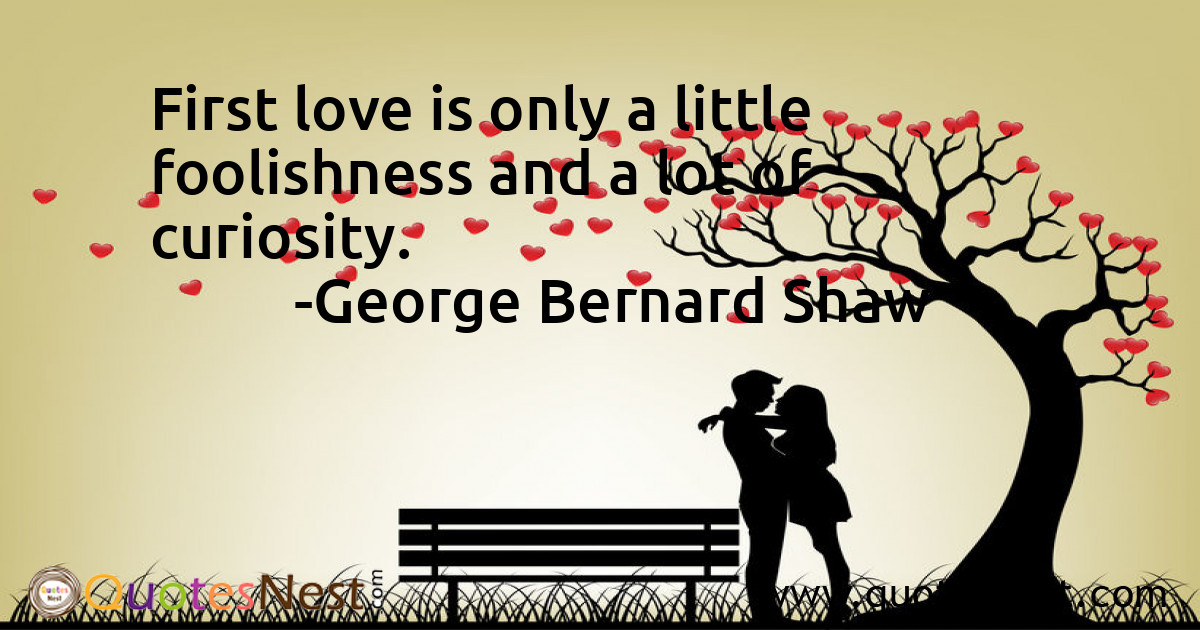 First love is only a little foolishness and a lot of curiosity.