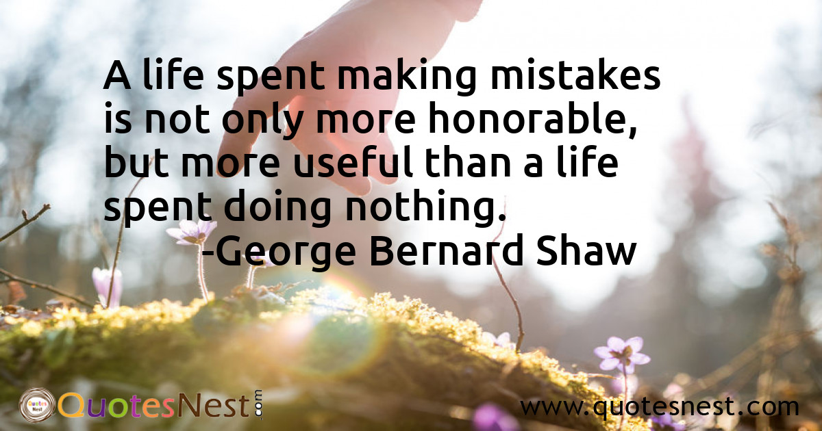 A life spent making mistakes is not only more honorable, but more useful than a life spent doing nothing.