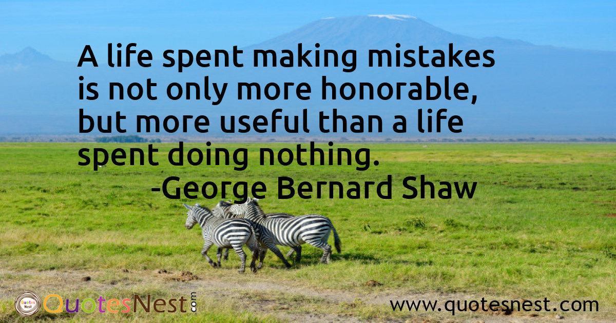 A life spent making mistakes is not only more honorable, but more useful than a life spent doing nothing.