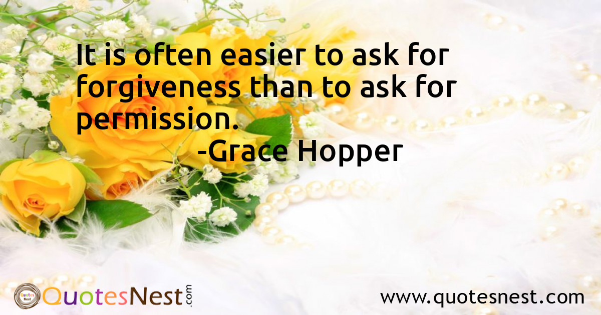 It is often easier to ask for forgiveness than to ask for permission.